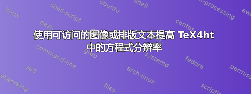 使用可访问的图像或排版文本提高 TeX4ht 中的方程式分辨率