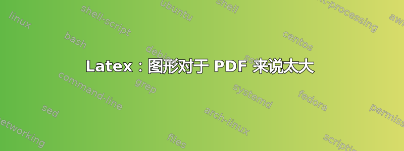 Latex：图形对于 PDF 来说太大