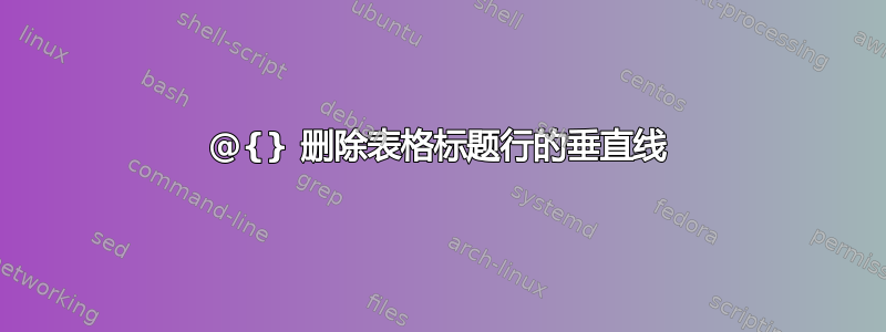 @{} 删除表格标题行的垂直线