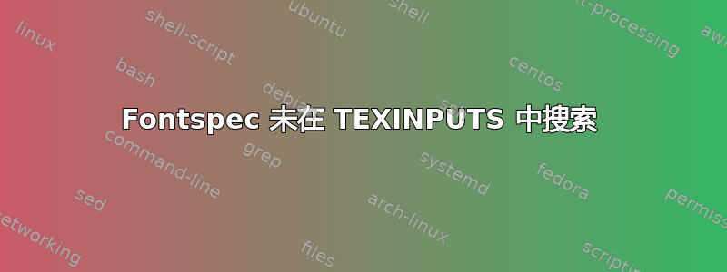 Fontspec 未在 TEXINPUTS 中搜索