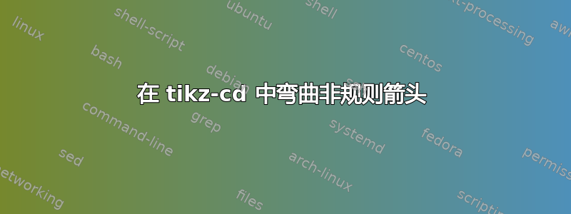 在 tikz-cd 中弯曲非规则箭头