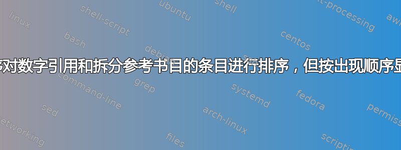 如何按字母顺序对数字引用和拆分参考书目的条目进行排序，但按出现顺序显示引用编号？