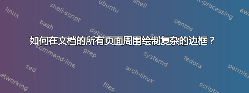 如何在文档的所有页面周围绘制复杂的边框？