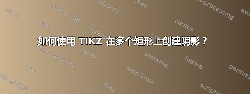 如何使用 TIKZ 在多个矩形上创建阴影？