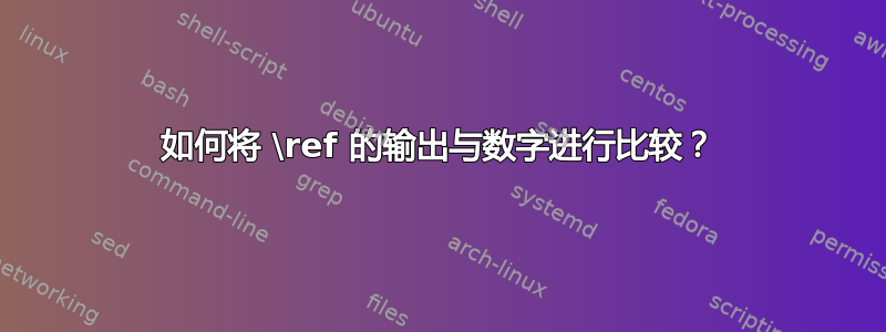 如何将 \ref 的输出与数字进行比较？