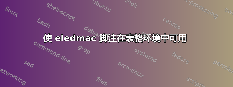 使 eledmac 脚注在表格环境中可用