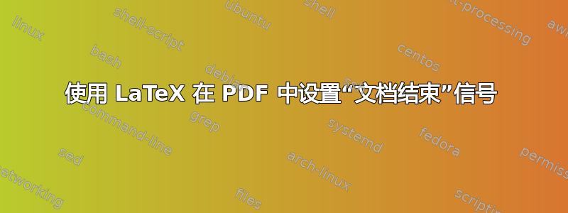 使用 LaTeX 在 PDF 中设置“文档结束”信号