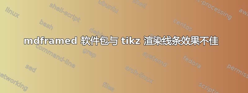 mdframed 软件包与 tikz 渲染线条效果不佳 