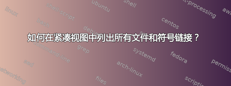 如何在紧凑视图中列出所有文件和符号链接？