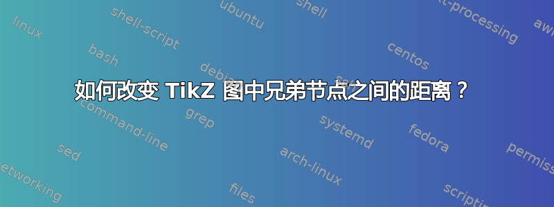 如何改变 TikZ 图中兄弟节点之间的距离？