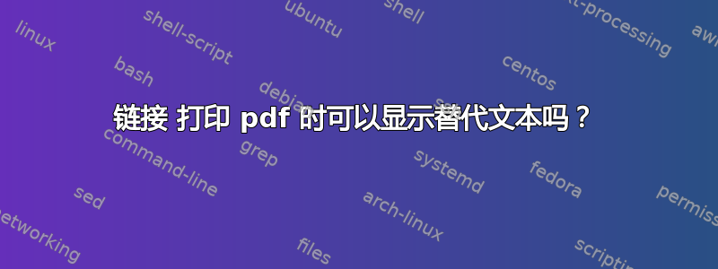 链接 打印 pdf 时可以显示替代文本吗？