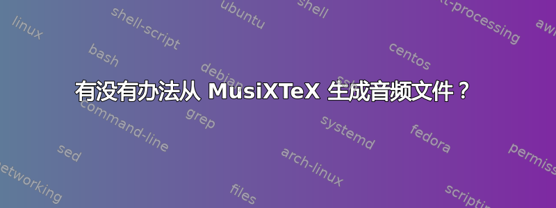 有没有办法从 MusiXTeX 生成音频文件？