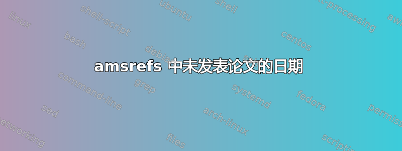 amsrefs 中未发表论文的日期