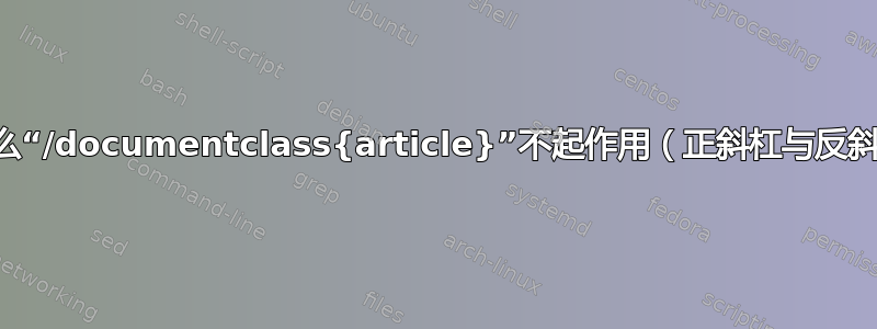 为什么“/documentclass{article}”不起作用（正斜杠与反斜杠）