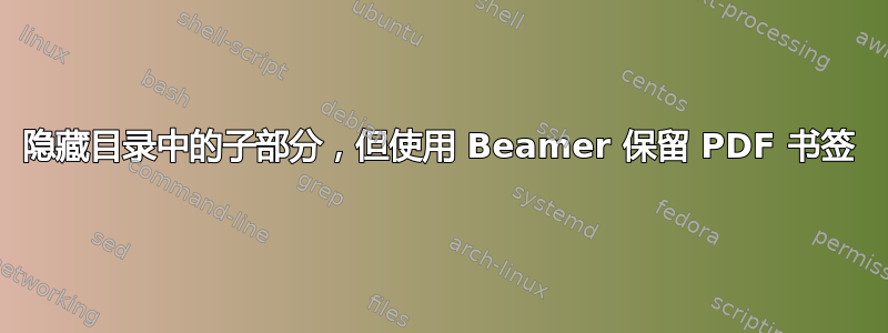 隐藏目录中的子部分，但使用 Beamer 保留 PDF 书签