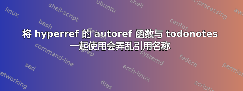 将 hyperref 的 autoref 函数与 todonotes 一起使用会弄乱引用名称