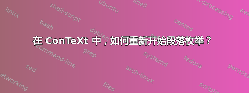 在 ConTeXt 中，如何重新开始段落枚举？