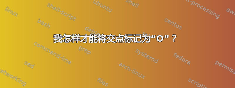 我怎样才能将交点标记为“O”？