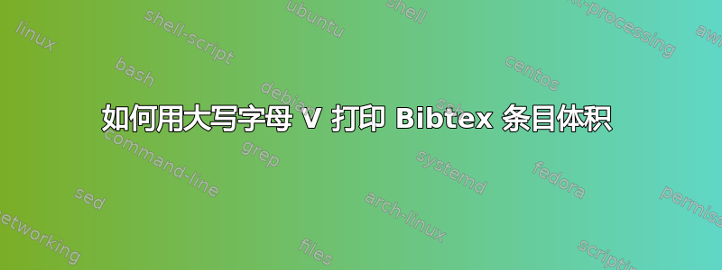 如何用大写字母 V 打印 Bibtex 条目体积