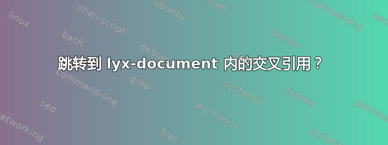 跳转到 lyx-document 内的交叉引用？