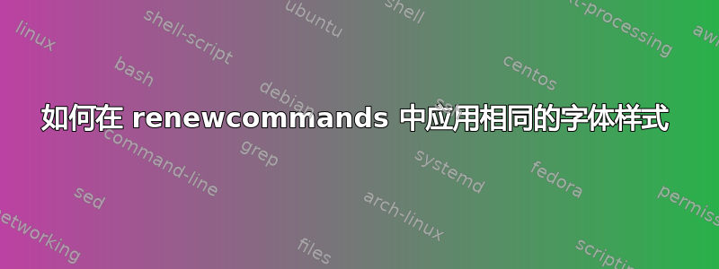 如何在 renewcommands 中应用相同的字体样式