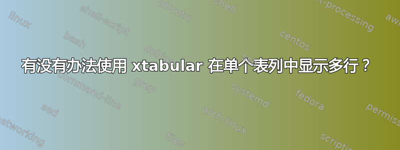 有没有办法使用 xtabular 在单个表列中显示多行？