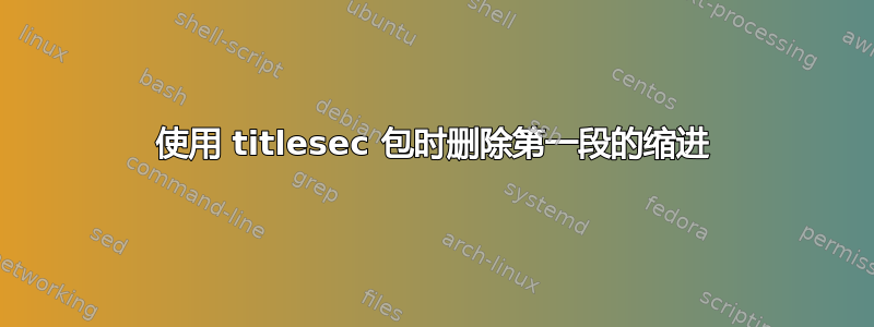 使用 titlesec 包时删除第一段的缩进