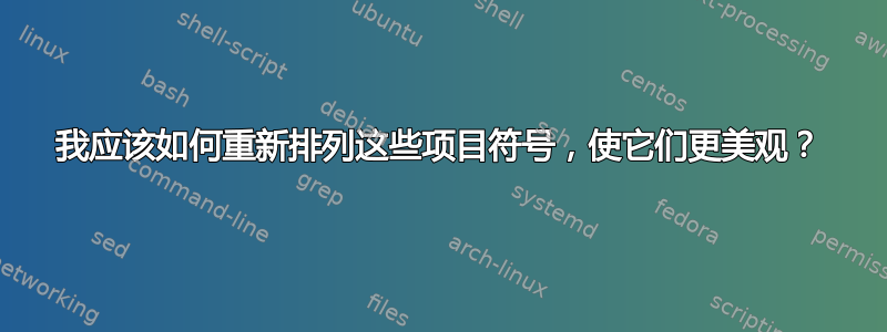 我应该如何重新排列这些项目符号，使它们更美观？