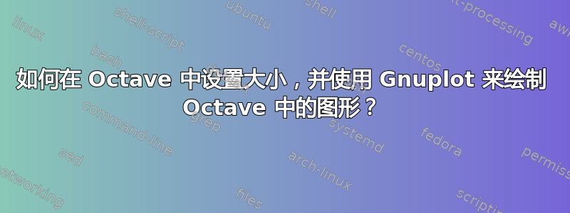 如何在 Octave 中设置大小，并使用 Gnuplot 来绘制 Octave 中的图形？