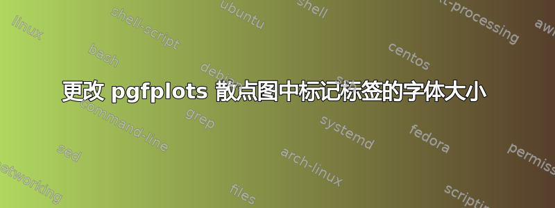 更改 pgfplots 散点图中标记标签的字体大小