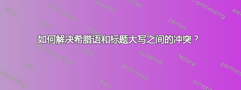 如何解决希腊语和标题大写之间的冲突？