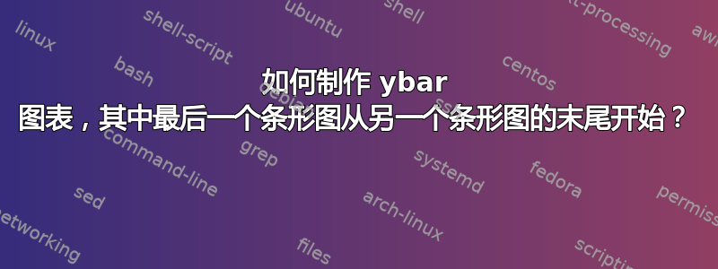 如何制作 ybar 图表，其中最后一个条形图从另一个条形图的末尾开始？ 