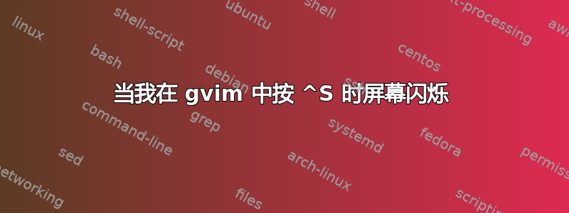 当我在 gvim 中按 ^S 时屏幕闪烁