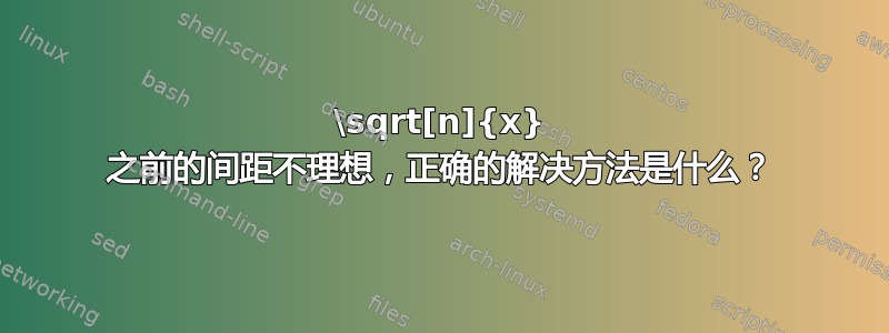 \sqrt[n]{x} 之前的间距不理想，正确的解决方法是什么？