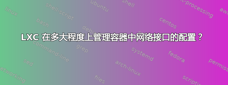 LXC 在多大程度上管理容器中网络接口的配置？