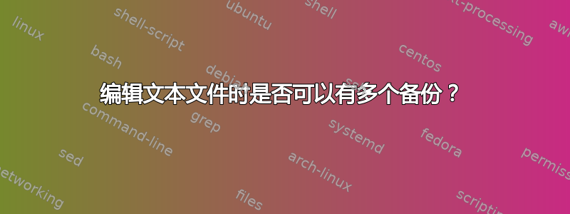 编辑文本文件时是否可以有多个备份？