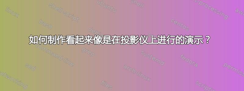 如何制作看起来像是在投影仪上进行的演示？