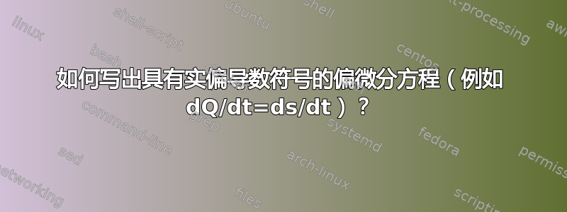 如何写出具有实偏导数符号的偏微分方程（例如 dQ/dt=ds/dt）？