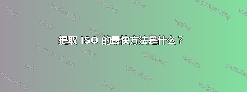 提取 ISO 的最快方法是什么？