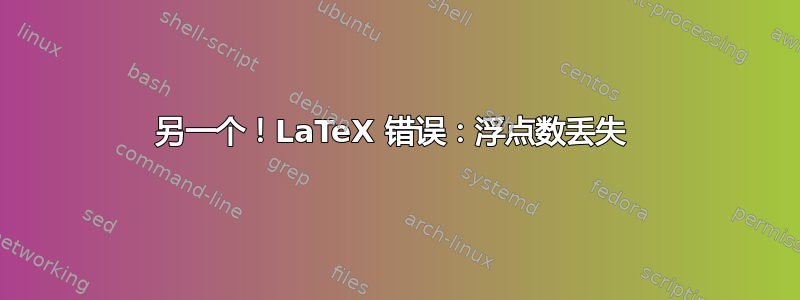 另一个！LaTeX 错误：浮点数丢失 