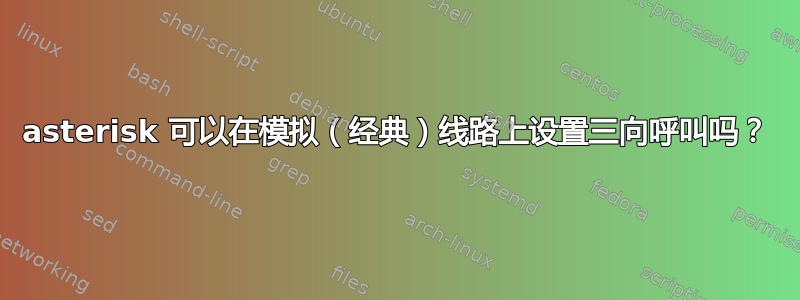 asterisk 可以在模拟（经典）线路上设置三向呼叫吗？