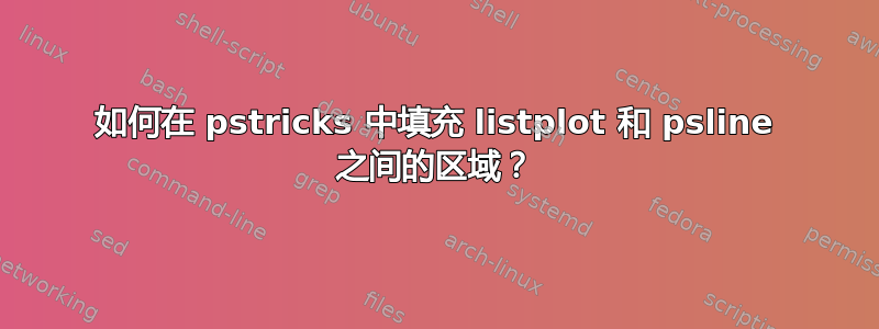 如何在 pstricks 中填充 listplot 和 psline 之间的区域？