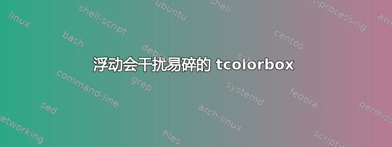 浮动会干扰易碎的 tcolorbox