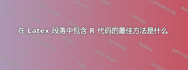 在 Latex 段落中包含 R 代码的最佳方法是什么