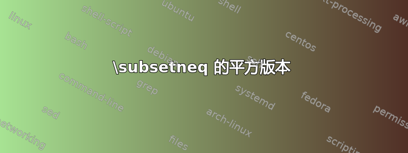 \subsetneq 的平方版本