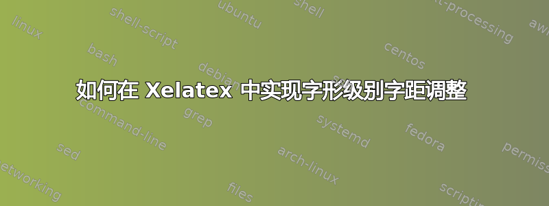 如何在 Xelatex 中实现字形级别字距调整