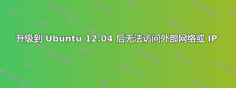 升级到 Ubuntu 12.04 后无法访问外部网络或 IP