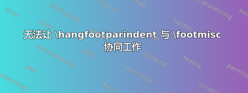 无法让 \hangfootparindent 与 \footmisc 协同工作