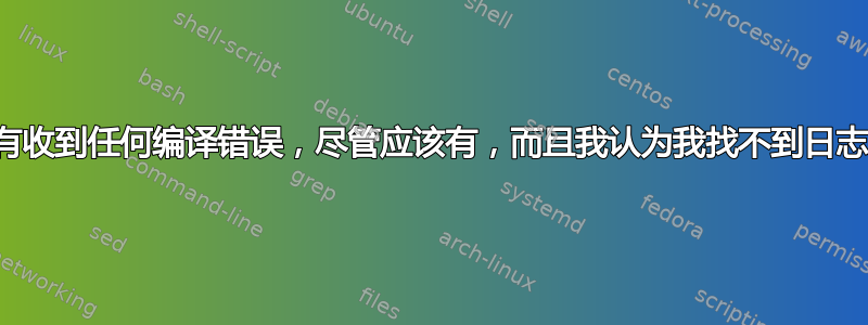 我没有收到任何编译错误，尽管应该有，而且我认为我找不到日志文件