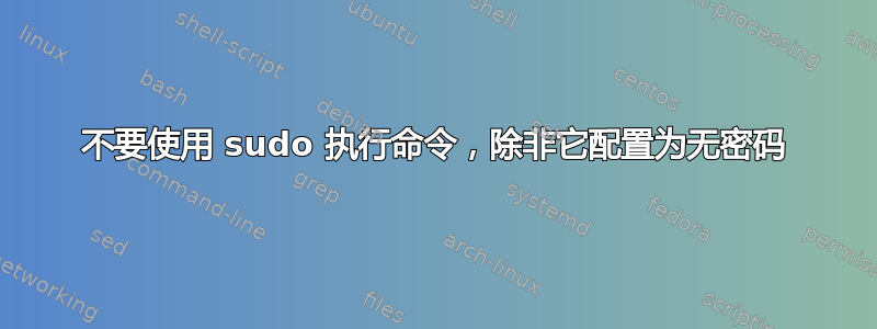 不要使用 sudo 执行命令，除非它配置为无密码